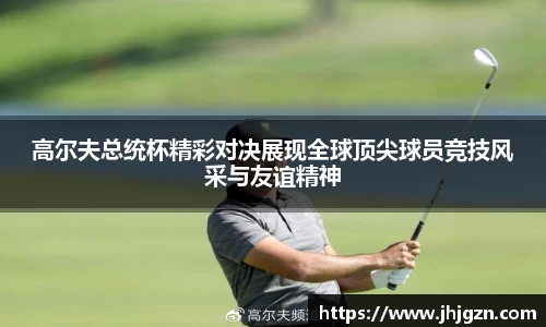 高尔夫总统杯精彩对决展现全球顶尖球员竞技风采与友谊精神
