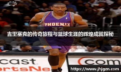 吉里塞克的传奇旅程与篮球生涯的辉煌成就探秘