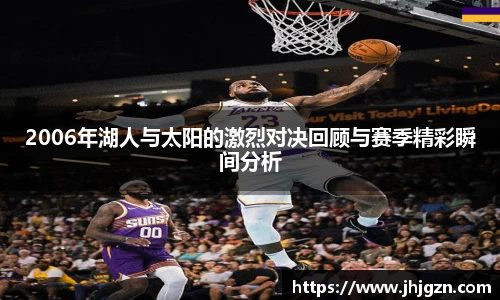 2006年湖人与太阳的激烈对决回顾与赛季精彩瞬间分析