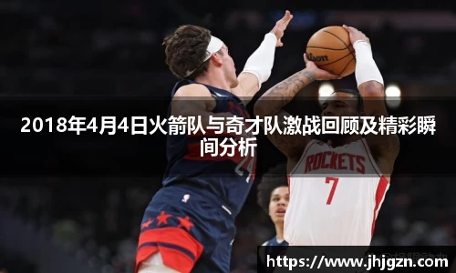 2018年4月4日火箭队与奇才队激战回顾及精彩瞬间分析