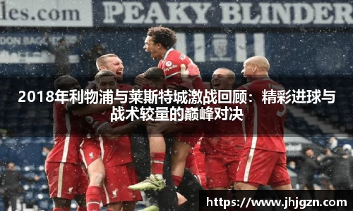 2018年利物浦与莱斯特城激战回顾：精彩进球与战术较量的巅峰对决