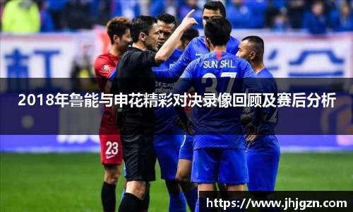 2018年鲁能与申花精彩对决录像回顾及赛后分析