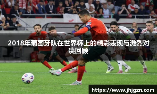 2018年葡萄牙队在世界杯上的精彩表现与激烈对决回顾