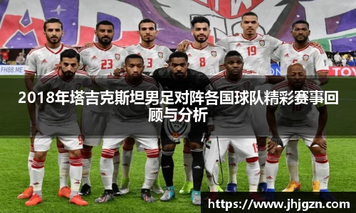 2018年塔吉克斯坦男足对阵各国球队精彩赛事回顾与分析