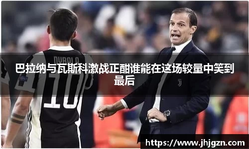 巴拉纳与瓦斯科激战正酣谁能在这场较量中笑到最后