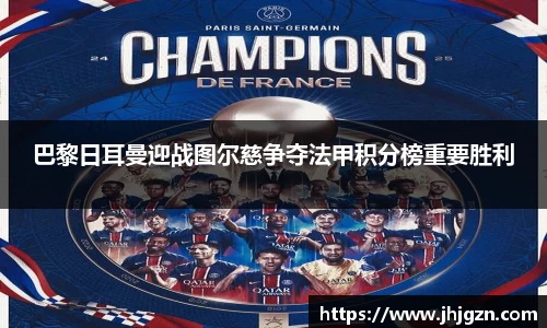 巴黎日耳曼迎战图尔慈争夺法甲积分榜重要胜利