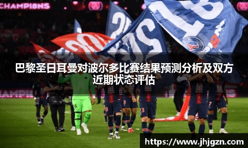 巴黎圣日耳曼对波尔多比赛结果预测分析及双方近期状态评估
