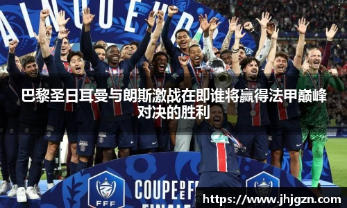 巴黎圣日耳曼与朗斯激战在即谁将赢得法甲巅峰对决的胜利