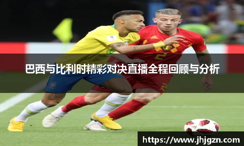巴西与比利时精彩对决直播全程回顾与分析
