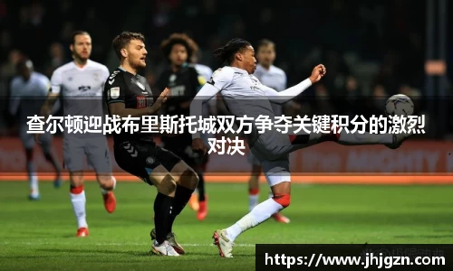 查尔顿迎战布里斯托城双方争夺关键积分的激烈对决