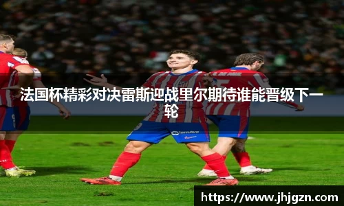 法国杯精彩对决雷斯迎战里尔期待谁能晋级下一轮